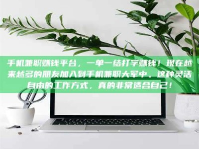 昌乐手机兼职赚钱平台，一单一结打字赚钱！现在越来越多的朋友加入到手机兼职大军中。这种灵活自由的工作方式，真的非常适合自己！