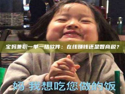 昌乐宝妈兼职一单一结软件：在线赚钱还是智商税？