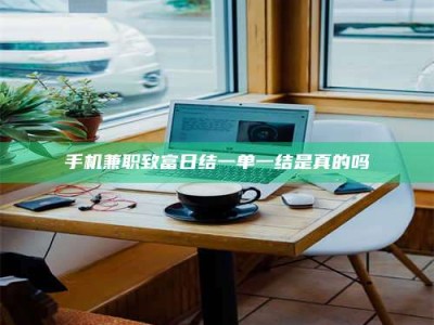 昌乐手机兼职致富日结一单一结是真的吗
