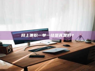 昌乐网上兼职一单一结是真是假？