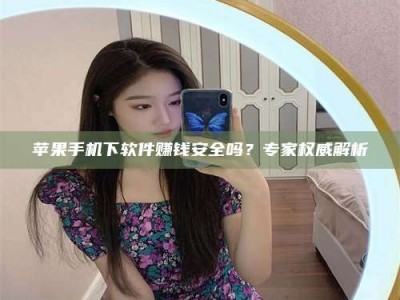 昌乐苹果手机下软件赚钱安全吗？专家权威解析