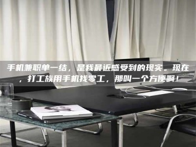 昌乐手机兼职单一结，是我最近感受到的现实。现在，打工族用手机找零工，那叫一个方便啊！