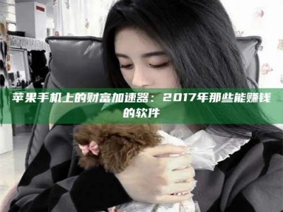 昌乐苹果手机上的财富加速器：2017年那些能赚钱的软件