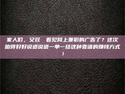昌乐家人们，又双叒叕看见网上兼职的广告了？这次咱得好好说道说道一单一结这种靠谱的赚钱方式！