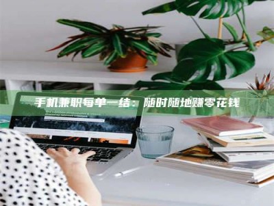 昌乐手机兼职每单一结：随时随地赚零花钱