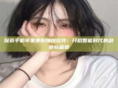 昌乐探索手机苹果兼职赚钱软件：开启智能时代的副业新篇章