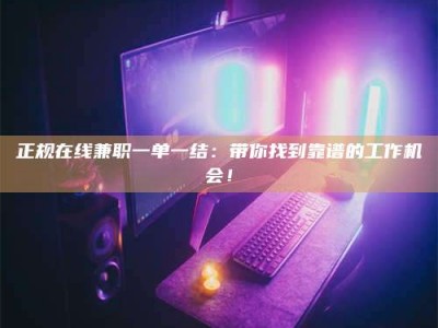 昌乐正规在线兼职一单一结：带你找到靠谱的工作机会！