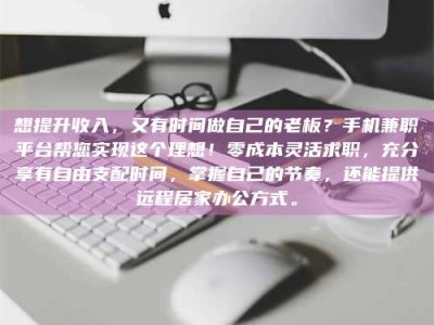 昌乐想提升收入，又有时间做自己的老板？手机兼职平台帮您实现这个理想！零成本灵活求职，充分享有自由支配时间，掌握自己的节奏，还能提供远程居家办公方式。