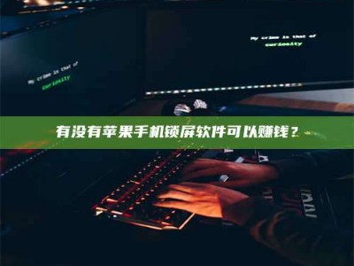 昌乐有没有苹果手机锁屏软件可以赚钱？