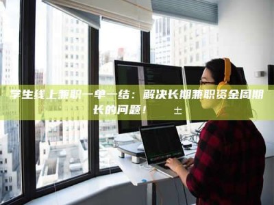 昌乐学生线上兼职一单一结：解决长期兼职资金周期长的问题！📱