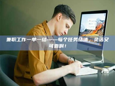 昌乐兼职工作一单一结——每个任务结清，灵活又可靠啊！