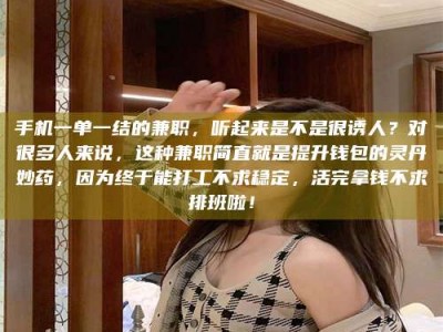 昌乐手机一单一结的兼职，听起来是不是很诱人？对很多人来说，这种兼职简直就是提升钱包的灵丹妙药，因为终于能打工不求稳定，活完拿钱不求排班啦！