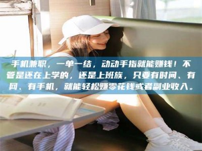 昌乐手机兼职，一单一结，动动手指就能赚钱！不管是还在上学的，还是上班族，只要有时间、有网、有手机，就能轻松赚零花钱或者副业收入。