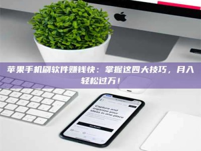 昌乐苹果手机刷软件赚钱快：掌握这四大技巧，月入轻松过万！