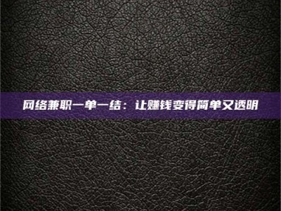 昌乐网络兼职一单一结：让赚钱变得简单又透明