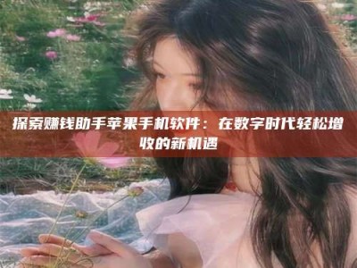 昌乐探索赚钱助手苹果手机软件：在数字时代轻松增收的新机遇
