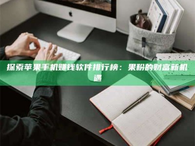 昌乐探索苹果手机赚钱软件排行榜：果粉的财富新机遇