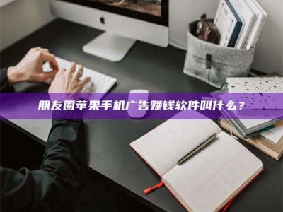 昌乐朋友圈苹果手机广告赚钱软件叫什么？