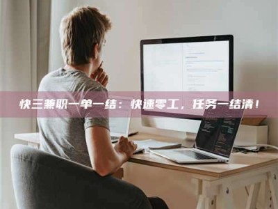 昌乐快三兼职一单一结：快速零工，任务一结清！
