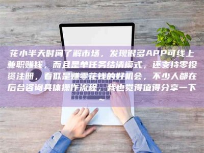 昌乐花小半天时间了解市场，发现很多APP可线上兼职赚钱，而且是单任务结清模式，还支持零投资注册，看似是赚零花钱的好机会，不少人都在后台咨询具体操作流程，我也觉得值得分享一下~