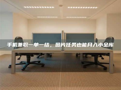 昌乐手机兼职一单一结，图片任务也能月入小金库