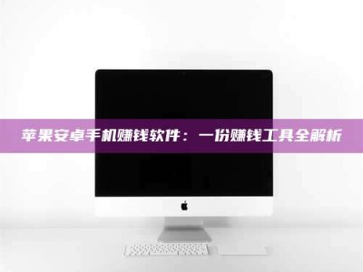 昌乐苹果安卓手机赚钱软件：一份赚钱工具全解析