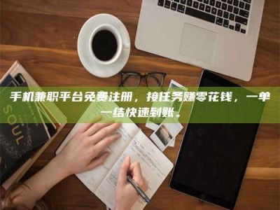 昌乐手机兼职平台免费注册，接任务赚零花钱，一单一结快速到账。