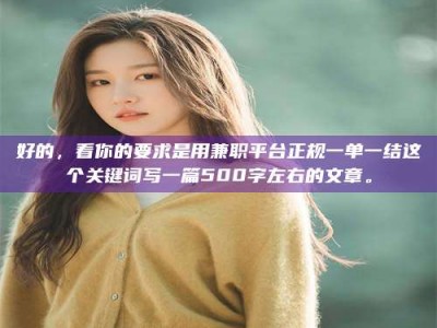 昌乐好的，看你的要求是用兼职平台正规一单一结这个关键词写一篇500字左右的文章。