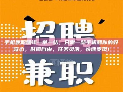 昌乐手机兼职赚钱一单一结，只需一部手机和你的好奇心，时间自由，任务灵活，快速变现！
