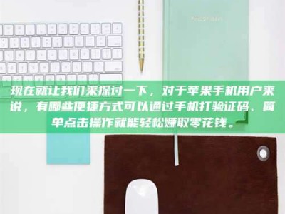 昌乐现在就让我们来探讨一下，对于苹果手机用户来说，有哪些便捷方式可以通过手机打验证码、简单点击操作就能轻松赚取零花钱。