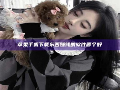 昌乐苹果手机下载东西赚钱的软件哪个好