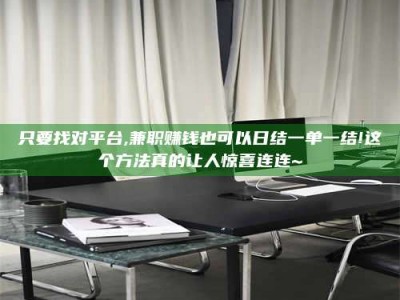 昌乐只要找对平台,兼职赚钱也可以日结一单一结!这个方法真的让人惊喜连连~