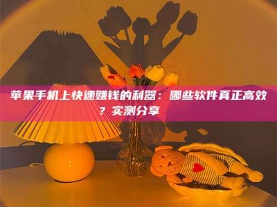 昌乐苹果手机上快速赚钱的利器：哪些软件真正高效？实测分享🌟