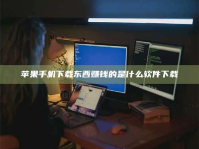 昌乐苹果手机下载东西赚钱的是什么软件下载