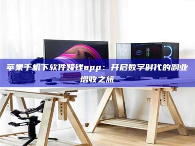 昌乐苹果手机下软件赚钱app：开启数字时代的副业增收之旅